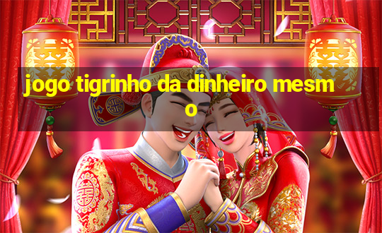 jogo tigrinho da dinheiro mesmo