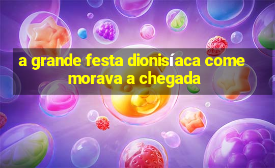 a grande festa dionisíaca comemorava a chegada