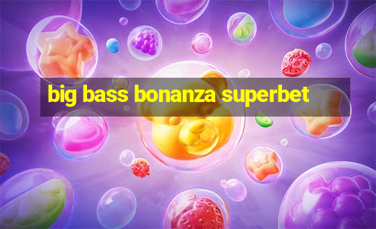 big bass bonanza superbet