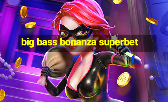 big bass bonanza superbet