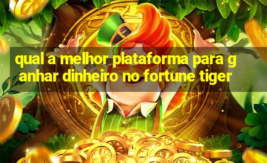 qual a melhor plataforma para ganhar dinheiro no fortune tiger