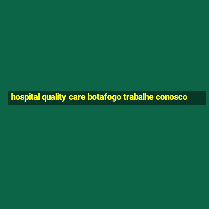 hospital quality care botafogo trabalhe conosco