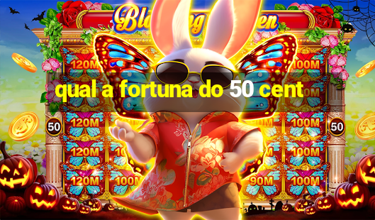 qual a fortuna do 50 cent