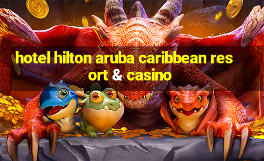 hotel hilton aruba caribbean resort & casino