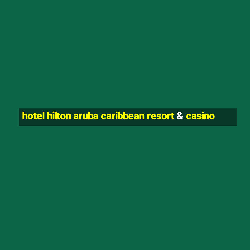 hotel hilton aruba caribbean resort & casino