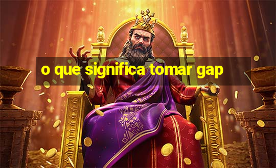 o que significa tomar gap