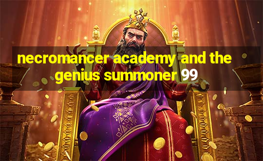 necromancer academy and the genius summoner 99