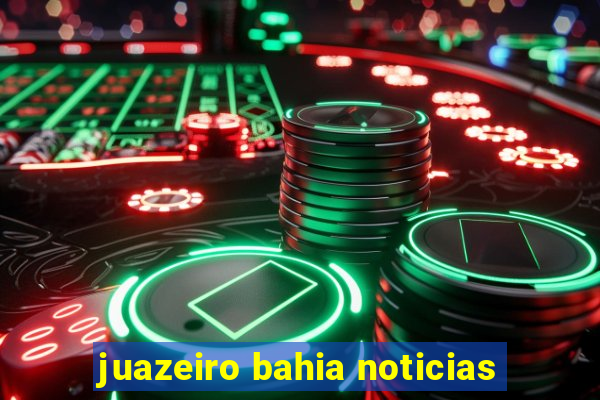 juazeiro bahia noticias