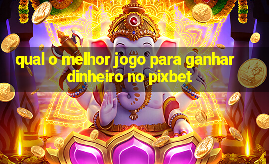 qual o melhor jogo para ganhar dinheiro no pixbet