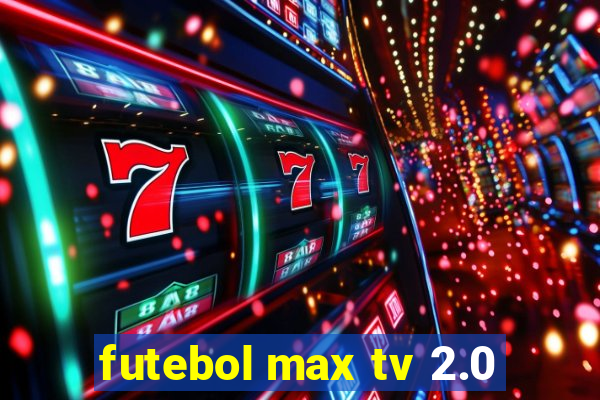 futebol max tv 2.0