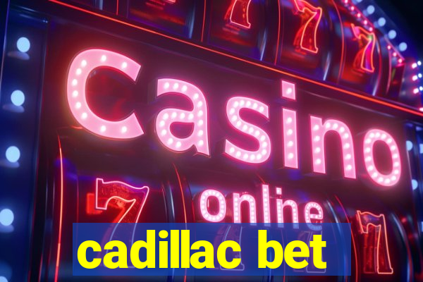 cadillac bet