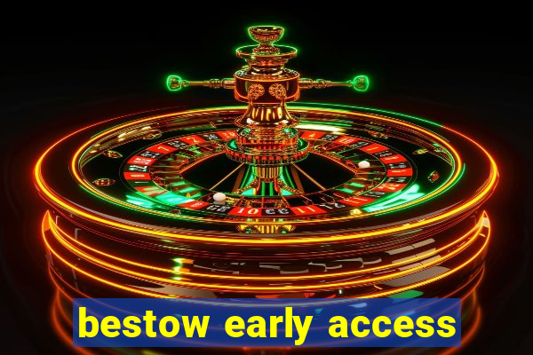 bestow early access