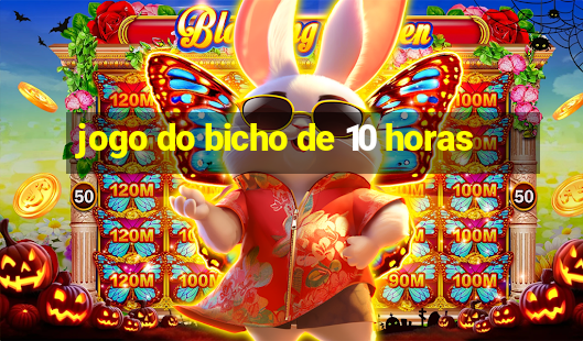 jogo do bicho de 10 horas