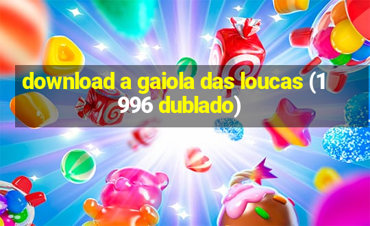 download a gaiola das loucas (1996 dublado)