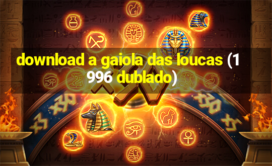 download a gaiola das loucas (1996 dublado)