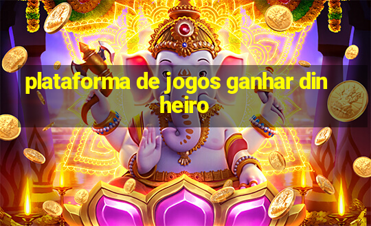 plataforma de jogos ganhar dinheiro