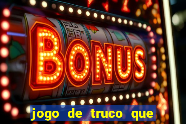 jogo de truco que da dinheiro