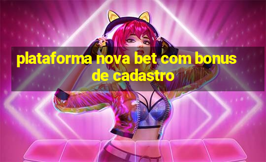 plataforma nova bet com bonus de cadastro