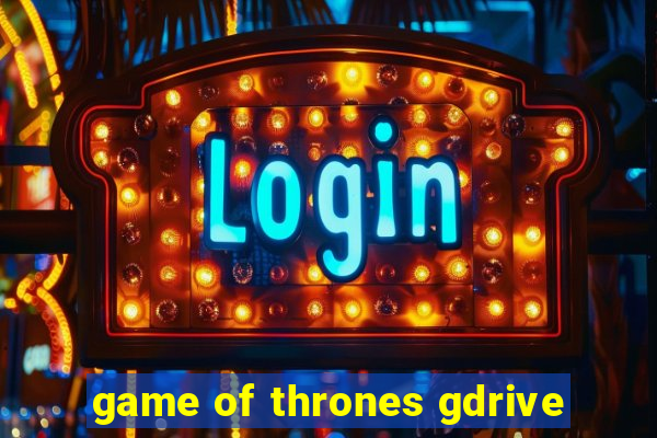 game of thrones gdrive