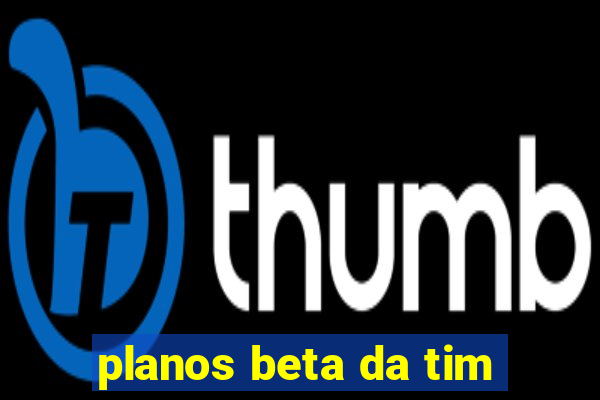 planos beta da tim