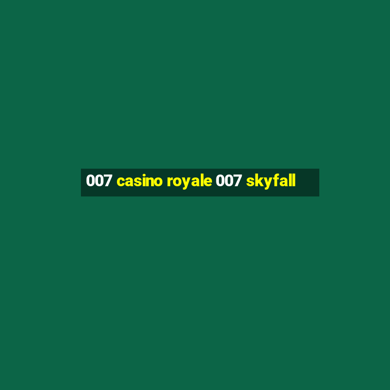 007 casino royale 007 skyfall