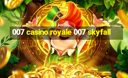 007 casino royale 007 skyfall