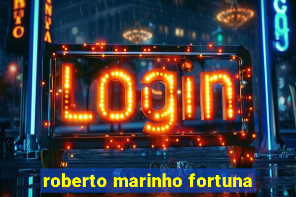 roberto marinho fortuna