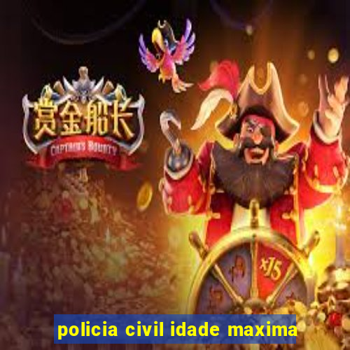 policia civil idade maxima