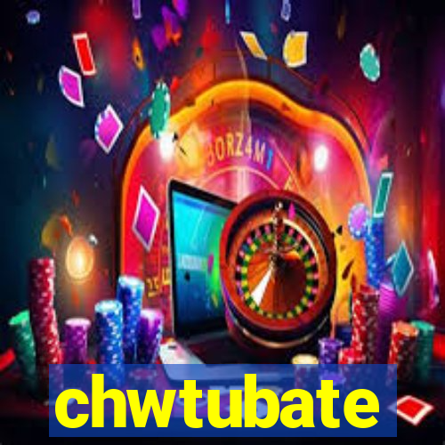 chwtubate