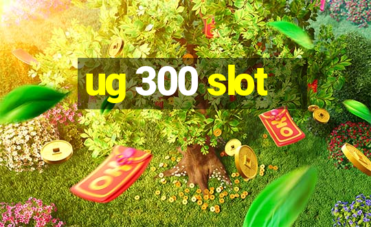 ug 300 slot