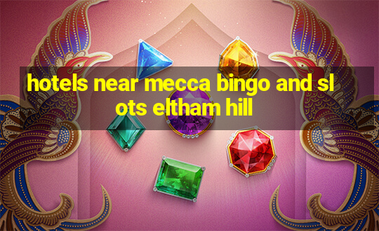 hotels near mecca bingo and slots eltham hill