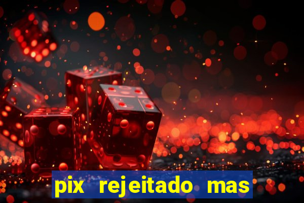 pix rejeitado mas o dinheiro sumiu da conta caixa