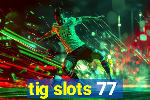 tig slots 77