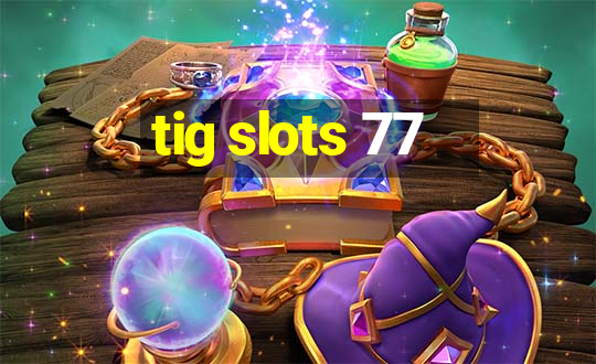 tig slots 77