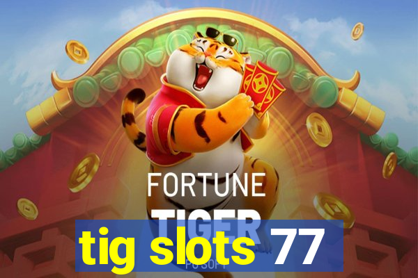 tig slots 77