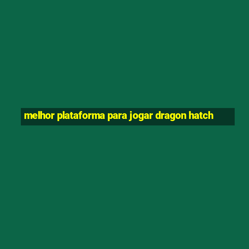 melhor plataforma para jogar dragon hatch