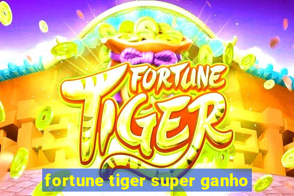 fortune tiger super ganho