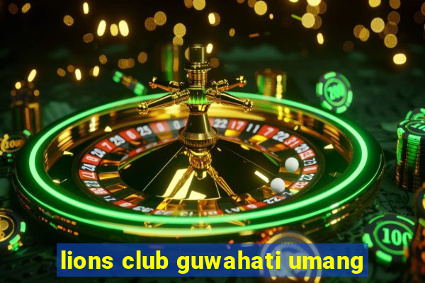 lions club guwahati umang