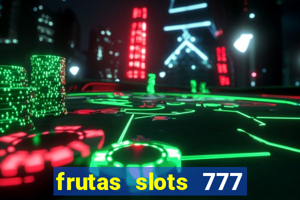 frutas slots 777 paga mesmo