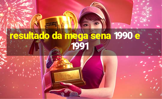 resultado da mega sena 1990 e 1991