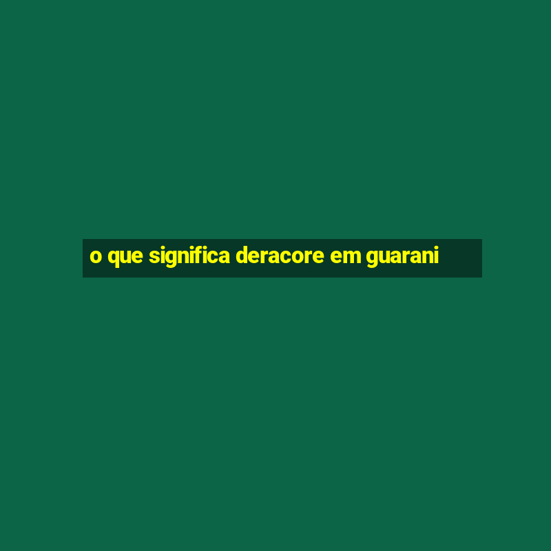 o que significa deracore em guarani