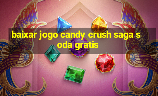 baixar jogo candy crush saga soda gratis