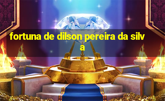 fortuna de dilson pereira da silva