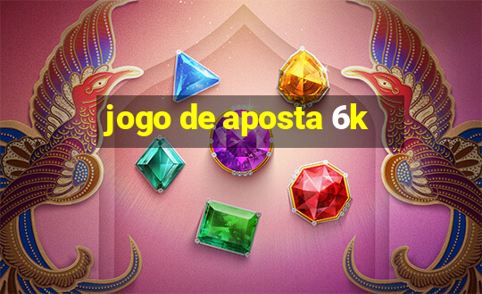 jogo de aposta 6k