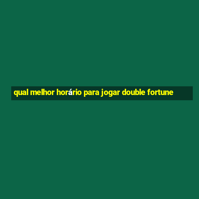 qual melhor horário para jogar double fortune