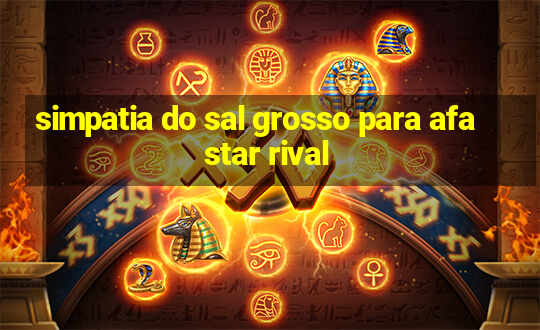 simpatia do sal grosso para afastar rival