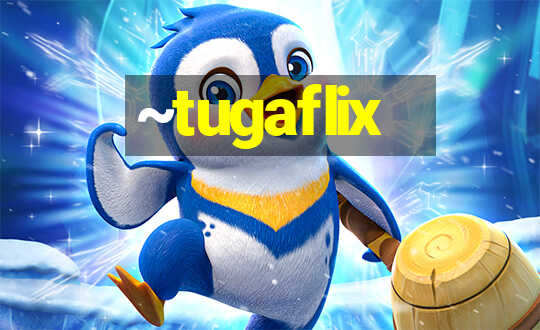 ~tugaflix