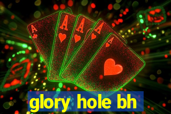 glory hole bh