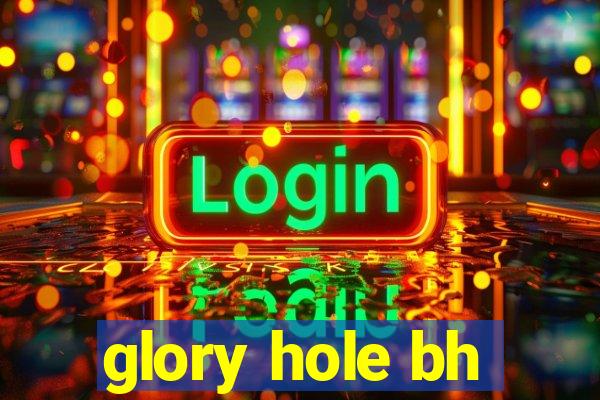 glory hole bh