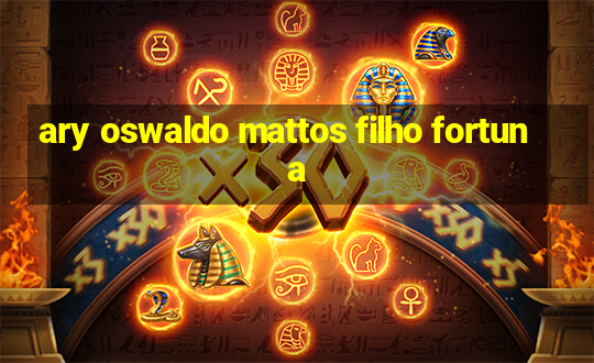 ary oswaldo mattos filho fortuna